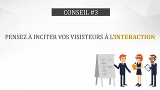 CONSEIL #3
PENSEZ À INCITER VOS VISISTEURS À L’INTERACTION
 