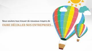 Nous voulons tous trouver de nouveaux moyens de
FAIRE DÉCOLLER NOS ENTREPRISES…
 