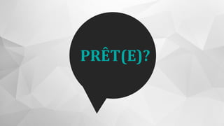 PRÊT(E)?
 