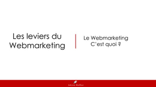 Les leviers du
Webmarketing
Adrien Ruffier
Le Webmarketing
C’est quoi ?
 