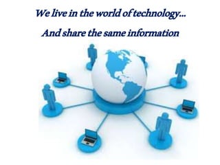 Weliveintheworldoftechnology...
Andsharethesameinformation
 
