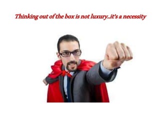 Thinkingoutoftheboxisnotluxury..it’sanecessity
 