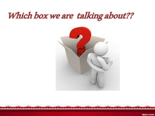 Whichboxweare talkingabout??
 