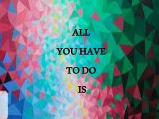 ALL
YOUHAVE
TODO
IS
 