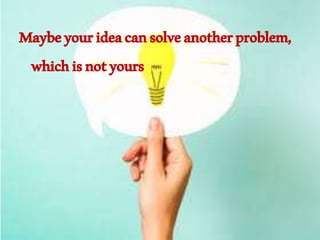 Maybeyourideacansolveanotherproblem,
whichisnotyours
 