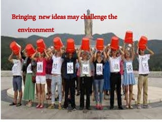 Bringing newideasmaychallengethe
environment
 