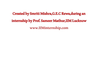 CreatedbySmritiMishra,G.E.CRewa,duringan
internshipbyProf.SameerMathur,IIMLucknow
www.IIMinternship.com
 