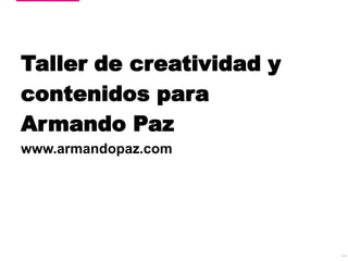 Taller de creatividad y contenidos para Armando Paz www.armandopaz.com 