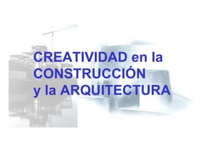 CREATIVIDAD en la
CONSTRUCCIÓN
y la ARQUITECTURA
 