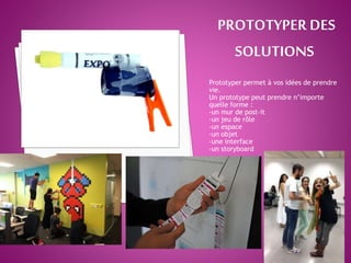 Prototyper permet à vos idées de prendre
vie.
Un prototype peut prendre n’importe
quelle forme :
-un mur de post-it
-un jeu de rôle
-un espace
-un objet
-une interface
-un storyboard
 