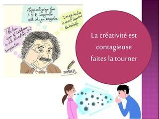 La créativitéest
contagieuse
faitesla tourner
 