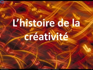 L’histoire de la
créativité
 