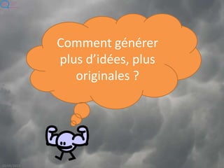 Comment générer
plus d’idées, plus
originales ?
 