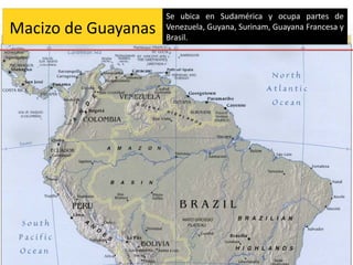 Se ubica en Sudamérica y ocupa partes de
Macizo de Guayanas   Venezuela, Guyana, Surinam, Guayana Francesa y
                     Brasil.
 