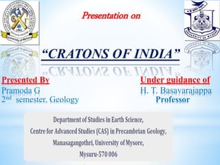 Presented By Under guidance of
Pramoda G H. T. Basavarajappa
2nd semester, Geology Professor
Presentation on
“CRATONS OF INDIA”
 