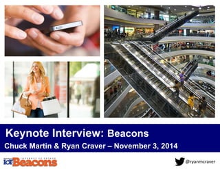 @ryanmcraver 
Keynote Interview: Beacons 
Chuck Martin & Ryan Craver – November 3, 2014 
 