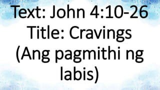 Text: John 4:10-26
Title: Cravings
(Ang pagmithi ng
labis)
 