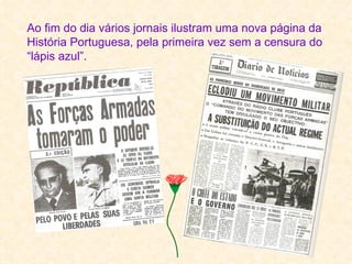 Ao fim do dia vários jornais ilustram uma nova página da
História Portuguesa, pela primeira vez sem a censura do
“lápis azul”.
 