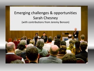 Sarah Chesney
Emerging challenges & opportunities
Sarah Chesney
(with contributions from Jeremy Benson)
 