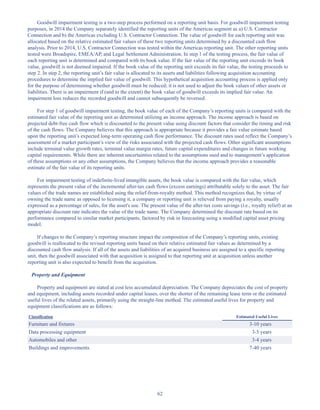 62
Goodwill impairment testing is a two-step process performed on a reporting unit basis. For goodwill impairment testing
purposes, in 2014 the Company separately identified the reporting units of the Americas segment as a) U.S. Contractor
Connection and b) the Americas excluding U.S. Contractor Connection. The value of goodwill for each reporting unit was
allocated based on the relative estimated fair values of these two reporting units determined by a discounted cash flow
analysis. Prior to 2014, U.S. Contractor Connection was tested within the Americas reporting unit. The other reporting units
tested were Broadspire, EMEA/AP, and Legal Settlement Administration. In step 1 of the testing process, the fair value of
each reporting unit is determined and compared with its book value. If the fair value of the reporting unit exceeds its book
value, goodwill is not deemed impaired. If the book value of the reporting unit exceeds its fair value, the testing proceeds to
step 2. In step 2, the reporting unit’s fair value is allocated to its assets and liabilities following acquisition accounting
procedures to determine the implied fair value of goodwill. This hypothetical acquisition accounting process is applied only
for the purpose of determining whether goodwill must be reduced; it is not used to adjust the book values of other assets or
liabilities. There is an impairment if (and to the extent) the book value of goodwill exceeds its implied fair value. An
impairment loss reduces the recorded goodwill and cannot subsequently be reversed.
For step 1 of goodwill impairment testing, the book value of each of the Company’s reporting units is compared with the
estimated fair value of the reporting unit as determined utilizing an income approach. The income approach is based on
projected debt-free cash flow which is discounted to the present value using discount factors that consider the timing and risk
of the cash flows. The Company believes that this approach is appropriate because it provides a fair value estimate based
upon the reporting unit’s expected long-term operating cash flow performance. The discount rates used reflect the Company’s
assessment of a market participant’s view of the risks associated with the projected cash flows. Other significant assumptions
include terminal value growth rates, terminal value margin rates, future capital expenditures and changes in future working
capital requirements. While there are inherent uncertainties related to the assumptions used and to management’s application
of these assumptions or any other assumptions, the Company believes that the income approach provides a reasonable
estimate of the fair value of its reporting units.
For impairment testing of indefinite-lived intangible assets, the book value is compared with the fair value, which
represents the present value of the incremental after-tax cash flows (excess earnings) attributable solely to the asset. The fair
values of the trade names are established using the relief-from-royalty method. This method recognizes that, by virtue of
owning the trade name as opposed to licensing it, a company or reporting unit is relieved from paying a royalty, usually
expressed as a percentage of sales, for the asset's use. The present value of the after-tax costs savings (i.e., royalty relief) at an
appropriate discount rate indicates the value of the trade name. The Company determined the discount rate based on its
performance compared to similar market participants, factored by risk in forecasting using a modified capital asset pricing
model.
If changes to the Company’s reporting structure impact the composition of the Company’s reporting units, existing
goodwill is reallocated to the revised reporting units based on their relative estimated fair values as determined by a
discounted cash flow analysis. If all of the assets and liabilities of an acquired business are assigned to a specific reporting
unit, then the goodwill associated with that acquisition is assigned to that reporting unit at acquisition unless another
reporting unit is also expected to benefit from the acquisition.
Property and Equipment
Property and equipment are stated at cost less accumulated depreciation. The Company depreciates the cost of property
and equipment, including assets recorded under capital leases, over the shorter of the remaining lease term or the estimated
useful lives of the related assets, primarily using the straight-line method. The estimated useful lives for property and
equipment classifications are as follows:
Classification Estimated Useful Lives
Furniture and fixtures 3-10 years
Data processing equipment 3-5 years
Automobiles and other 3-4 years
Buildings and improvements 7-40 years
Table of Contents
This proof is printed at 96% of original size
This line represents final trim and will not print
 