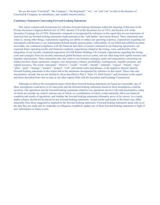 We use the terms “Crawford”, “the Company”, “the Registrant”, “we”, “us” and “our” to refer to the business of
Crawford  Company, its subsidiaries, and variable interest entities.
Cautionary Statement Concerning Forward-Looking Statements
This report contains and incorporates by reference forward-looking statements within the meaning of that term in the
Private Securities Litigation Reform Act of 1995, Section 27A of the Securities Act of 1933, and Section 21E of the
Securities Exchange Act of 1934. Statements contained or incorporated by reference in this report that are not statements of
historical fact are forward-looking statements made pursuant to the “safe harbor” provisions thereof. These statements may
relate to, among other things, expectations regarding our ability to reduce our operating expenses, expectations regarding our
anticipated contributions to our underfunded defined benefit pension plans, collectability of our billed and unbilled accounts
receivable, our continued compliance with the financial and other covenants contained in our financing agreements, our
expected future operating results and financial condition, expectations related to the timing, costs, and benefits of the
integration of our recently completed acquisition of GAB Robins Holdings UK Limited, expectations regarding the timing,
costs and synergies from our recently announced global business services center, and our other long-term capital resource and
liquidity requirements. These statements may also relate to our business strategies, goals and expectations concerning our
market position, future operations, margins, case and project volumes, profitability, contingencies, liquidity position, and
capital resources. The words “anticipate”, “believe”, “could”, “would”, “should”, “estimate”, “expect”, “intend”, “may”,
“plan”, “goal”, “strategy”, “predict”, “project”, “will” and similar terms and phrases, or the negatives thereof, identify
forward-looking statements in this report and in the statements incorporated by reference in this report. These risks and
uncertainties include, but are not limited to, those described in Part I, “Item 1A. Risk Factors” and elsewhere in this report
and those described from time to time in our other reports filed with the Securities and Exchange Commission.
Although we believe the assumptions upon which these forward-looking statements are based are reasonable, any of
these assumptions could prove to be inaccurate and the forward-looking statements based on these assumptions could be
incorrect. Our operations and the forward-looking statements related to our operations involve risks and uncertainties, many
of which are outside our control, and any one of which, or a combination of which, could materially affect our financial
condition and results of operations, and whether the forward-looking statements ultimately prove to be correct. As a result,
undue reliance should not be placed on any forward-looking statements. Actual results and trends in the future may differ
materially from those suggested or implied by the forward-looking statements. Forward-looking statements speak only as of
the date they are made and we undertake no obligation to publicly update any of these forward-looking statements in light of
new information or future events.
Table of Contents
This proof is printed at 96% of original size
This line represents final trim and will not print
 