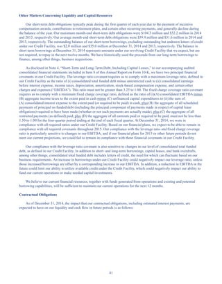 41
Other Matters Concerning Liquidity and Capital Resources
Our short-term debt obligations typically peak during the first quarter of each year due to the payment of incentive
compensation awards, contributions to retirement plans, and certain other recurring payments, and generally decline during
the balance of the year. Our maximum month-end short-term debt obligations were $104.3 million and $52.2 million in 2014
and 2013, respectively. Our average month-end short-term debt obligations were $59.9 million and $31.6 million in 2014 and
2013, respectively. The outstanding balance of our short-term borrowings, excluding outstanding but undrawn letters of credit
under our Credit Facility, was $2.0 million and $35.0 million at December 31, 2014 and 2013, respectively. The balance in
short-term borrowings at December 31, 2014 represents amounts under our revolving Credit Facility that we expect, but are
not required, to repay in the next twelve months. We have historically used the proceeds from our long-term borrowings to
finance, among other things, business acquisitions.
As disclosed in Note 4, “Short-Term and Long-Term Debt, Including Capital Leases,” to our accompanying audited
consolidated financial statements included in Item 8 of this Annual Report on Form 10-K, we have two principal financial
covenants in our Credit Facility. The leverage ratio covenant requires us to comply with a maximum leverage ratio, defined in
our Credit Facility as the ratio of (i) consolidated total funded debt minus unrestricted cash to (ii) consolidated earnings
before interest expense, income taxes, depreciation, amortization, stock-based compensation expense, and certain other
charges and expenses (“EBITDA”). This ratio must not be greater than 3.25 to 1.00. The fixed charge coverage ratio covenant
requires us to comply with a minimum fixed charge coverage ratio, defined as the ratio of (i)(A) consolidated EBITDA minus
(B) aggregate income taxes to the extent paid in cash minus (C) unfinanced capital expenditures to (ii) the sum of:
(A) consolidated interest expense to the extent paid (or required to be paid) in cash, plus (B) the aggregate of all scheduled
payments of principal on funded debt (including the principal component of payments made in respect of capital lease
obligations) required to have been made (whether or not such payments are actually made), plus (C) the aggregate of all
restricted payments (as defined) paid, plus (D) the aggregate of all earnouts paid or required to be paid, must not be less than
1.50 to 1.00 for the four-quarter period ending at the end of each fiscal quarter. At December 31, 2014, we were in
compliance with all required ratios under our Credit Facility. Based on our financial plans, we expect to be able to remain in
compliance with all required covenants throughout 2015. Our compliance with the leverage ratio and fixed charge coverage
ratio is particularly sensitive to changes in our EBITDA, and if our financial plans for 2015 or other future periods do not
meet our current projections, we could fail to remain in compliance with these financial covenants in our Credit Facility.
Our compliance with the leverage ratio covenant is also sensitive to changes in our level of consolidated total funded
debt, as defined in our Credit Facility. In addition to short- and long-term borrowings, capital leases, and bank overdrafts,
among other things, consolidated total funded debt includes letters of credit, the need for which can fluctuate based on our
business requirements. An increase in borrowings under our Credit Facility could negatively impact our leverage ratio, unless
those increased borrowings are offset by a corresponding increase in our EBITDA. In addition, a reduction in EBITDA in the
future could limit our ability to utilize available credit under the Credit Facility, which could negatively impact our ability to
fund our current operations or make needed capital investments.
We believe our current financial resources, together with funds generated from operations and existing and potential
borrowing capabilities, will be sufficient to maintain our current operations for the next 12 months.
Contractual Obligations
As of December 31, 2014, the impact that our contractual obligations, including estimated interest payments, are
expected to have on our liquidity and cash flow in future periods is as follows:
Table of Contents
This proof is printed at 96% of original size
This line represents final trim and will not print
 