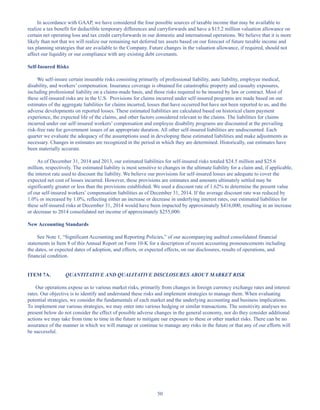 50
In accordance with GAAP, we have considered the four possible sources of taxable income that may be available to
realize a tax benefit for deductible temporary differences and carryforwards and have a $15.2 million valuation allowance on
certain net operating loss and tax credit carryforwards in our domestic and international operations. We believe that it is more
likely than not that we will realize our remaining net deferred tax assets based on our forecast of future taxable income and
tax planning strategies that are available to the Company. Future changes in the valuation allowance, if required, should not
affect our liquidity or our compliance with any existing debt covenants.
Self-Insured Risks
We self-insure certain insurable risks consisting primarily of professional liability, auto liability, employee medical,
disability, and workers’ compensation. Insurance coverage is obtained for catastrophic property and casualty exposures,
including professional liability on a claims-made basis, and those risks required to be insured by law or contract. Most of
these self-insured risks are in the U.S. Provisions for claims incurred under self-insured programs are made based on our
estimates of the aggregate liabilities for claims incurred, losses that have occurred but have not been reported to us, and the
adverse developments on reported losses. These estimated liabilities are calculated based on historical claim payment
experience, the expected life of the claims, and other factors considered relevant to the claims. The liabilities for claims
incurred under our self-insured workers’ compensation and employee disability programs are discounted at the prevailing
risk-free rate for government issues of an appropriate duration. All other self-insured liabilities are undiscounted. Each
quarter we evaluate the adequacy of the assumptions used in developing these estimated liabilities and make adjustments as
necessary. Changes in estimates are recognized in the period in which they are determined. Historically, our estimates have
been materially accurate.
As of December 31, 2014 and 2013, our estimated liabilities for self-insured risks totaled $24.5 million and $25.6
million, respectively. The estimated liability is most sensitive to changes in the ultimate liability for a claim and, if applicable,
the interest rate used to discount the liability. We believe our provisions for self-insured losses are adequate to cover the
expected net cost of losses incurred. However, these provisions are estimates and amounts ultimately settled may be
significantly greater or less than the provisions established. We used a discount rate of 1.62% to determine the present value
of our self-insured workers’ compensation liabilities as of December 31, 2014. If the average discount rate was reduced by
1.0% or increased by 1.0%, reflecting either an increase or decrease in underlying interest rates, our estimated liabilities for
these self-insured risks at December 31, 2014 would have been impacted by approximately $416,000, resulting in an increase
or decrease to 2014 consolidated net income of approximately $255,000.
New Accounting Standards
See Note 1, “Significant Accounting and Reporting Policies,” of our accompanying audited consolidated financial
statements in Item 8 of this Annual Report on Form 10-K for a description of recent accounting pronouncements including
the dates, or expected dates of adoption, and effects, or expected effects, on our disclosures, results of operations, and
financial condition.
ITEM 7A. QUANTITATIVE AND QUALITATIVE DISCLOSURES ABOUT MARKET RISK
Our operations expose us to various market risks, primarily from changes in foreign currency exchange rates and interest
rates. Our objective is to identify and understand these risks and implement strategies to manage them. When evaluating
potential strategies, we consider the fundamentals of each market and the underlying accounting and business implications.
To implement our various strategies, we may enter into various hedging or similar transactions. The sensitivity analyses we
present below do not consider the effect of possible adverse changes in the general economy, nor do they consider additional
actions we may take from time to time in the future to mitigate our exposure to these or other market risks. There can be no
assurance of the manner in which we will manage or continue to manage any risks in the future or that any of our efforts will
be successful.
Table of Contents
This proof is printed at 96% of original size
This line represents final trim and will not print
 
