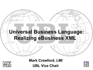 Universal Business Language: Realizing eBusiness XML  Mark Crawford, LMI UBL Vice Chair 