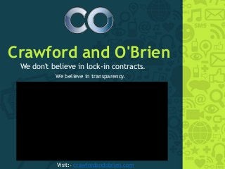 Crawford and O'Brien
We don't believe in lock-in contracts.
We believe in transparency.
Visit:- crawfordandobrien.com
 