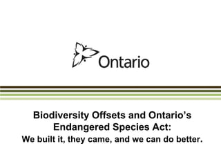 Biodiversity Offsets and Ontario’s
Endangered Species Act:
We built it, they came, and we can do better.

 