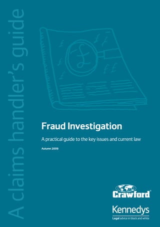 A claims handler’s guide



                           Fraud Investigation
                           A practical guide to the key issues and current law
                           Autumn 2009
 