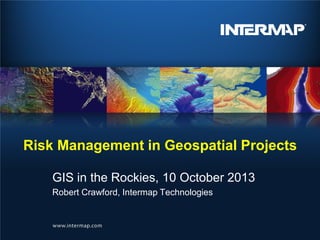 Risk Management in Geospatial Projects
GIS in the Rockies, 10 October 2013
Robert Crawford, Intermap Technologies

 