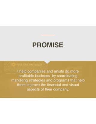 I help companies and artists do more
pro
fi
table business by coordinating
marketing strategies and programs that help
them improve the
fi
nancial and visual
aspects of their company.
PROMISE
 