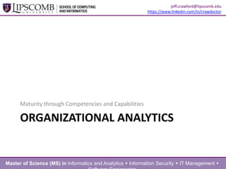 ORGANIZATIONAL ANALYTICS
Maturity through Competencies and Capabilities
Master of Science (MS) in Informatics and Analytics  Information Security  IT Management 
jeff.crawford@lipscomb.edu
https://www.linkedin.com/in/crawdoctor
 