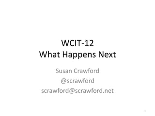 WCIT-12
What Happens Next
     Susan Crawford
      @scrawford
scrawford@scrawford.net

                          1
 