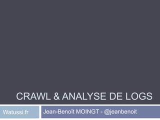 CRAWL & ANALYSE DE LOGS
Watussi.fr   Jean-Benoît MOINGT - @jeanbenoit
 