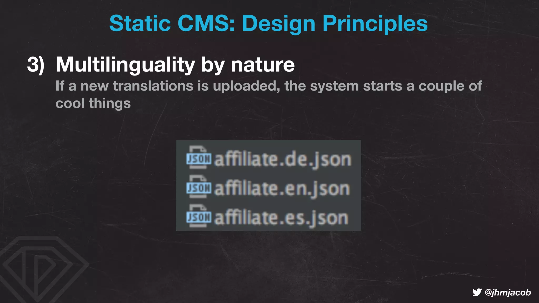 ! @jhmjacob
3) Multilinguality by nature 
If a new translations is uploaded, the system starts a couple of  
cool things
Static CMS: Design Principles
 