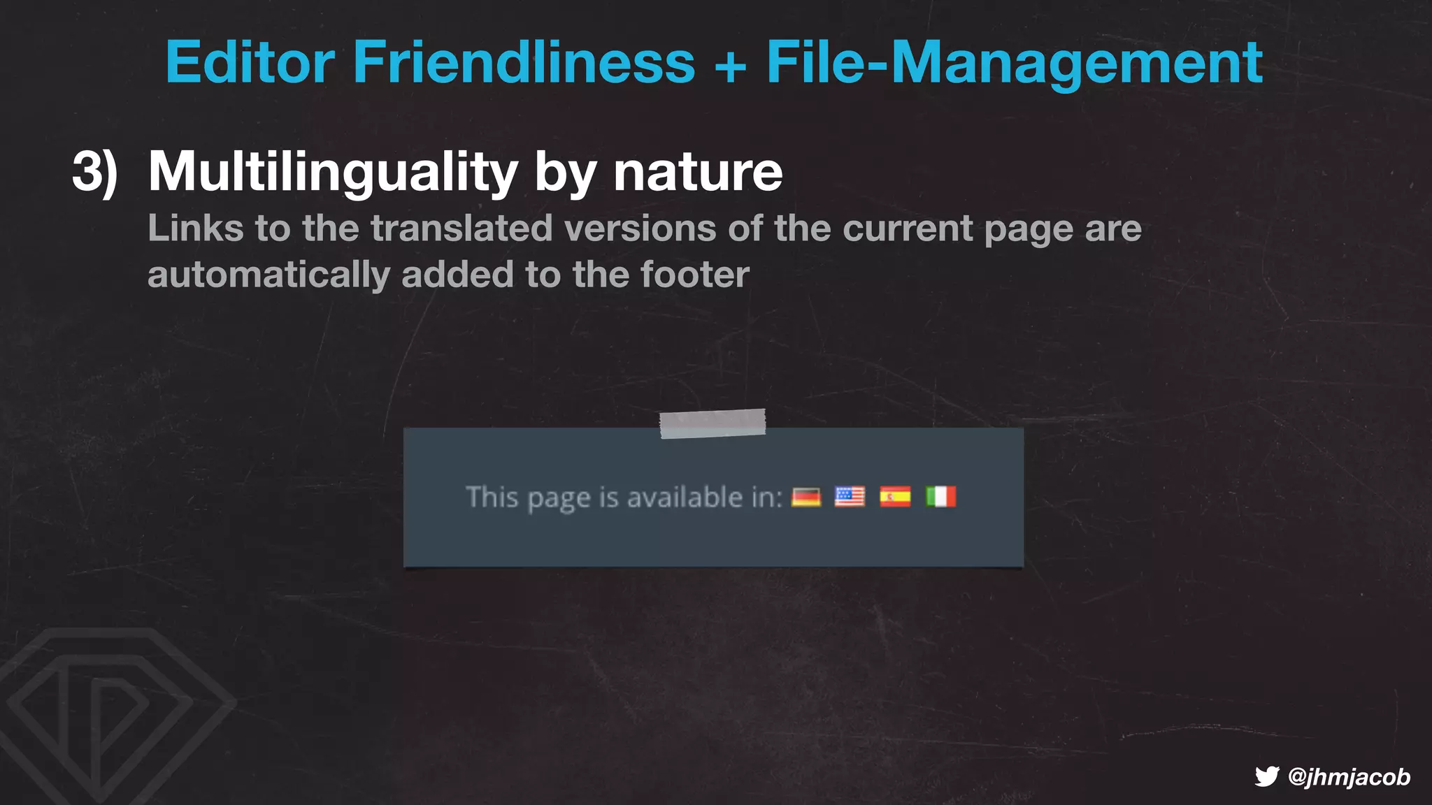 ! @jhmjacob
Editor Friendliness + File-Management
3) Multilinguality by nature 
Links to the translated versions of the current page are
automatically added to the footer
 