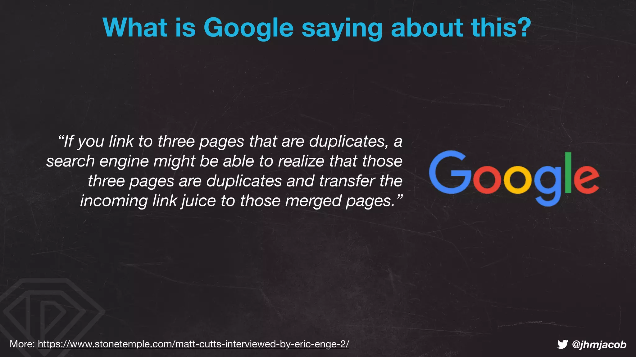 ! @jhmjacob
“If you link to three pages that are duplicates, a
search engine might be able to realize that those
three pages are duplicates and transfer the
incoming link juice to those merged pages.”
What is Google saying about this?
More: https://www.stonetemple.com/matt-cutts-interviewed-by-eric-enge-2/
 