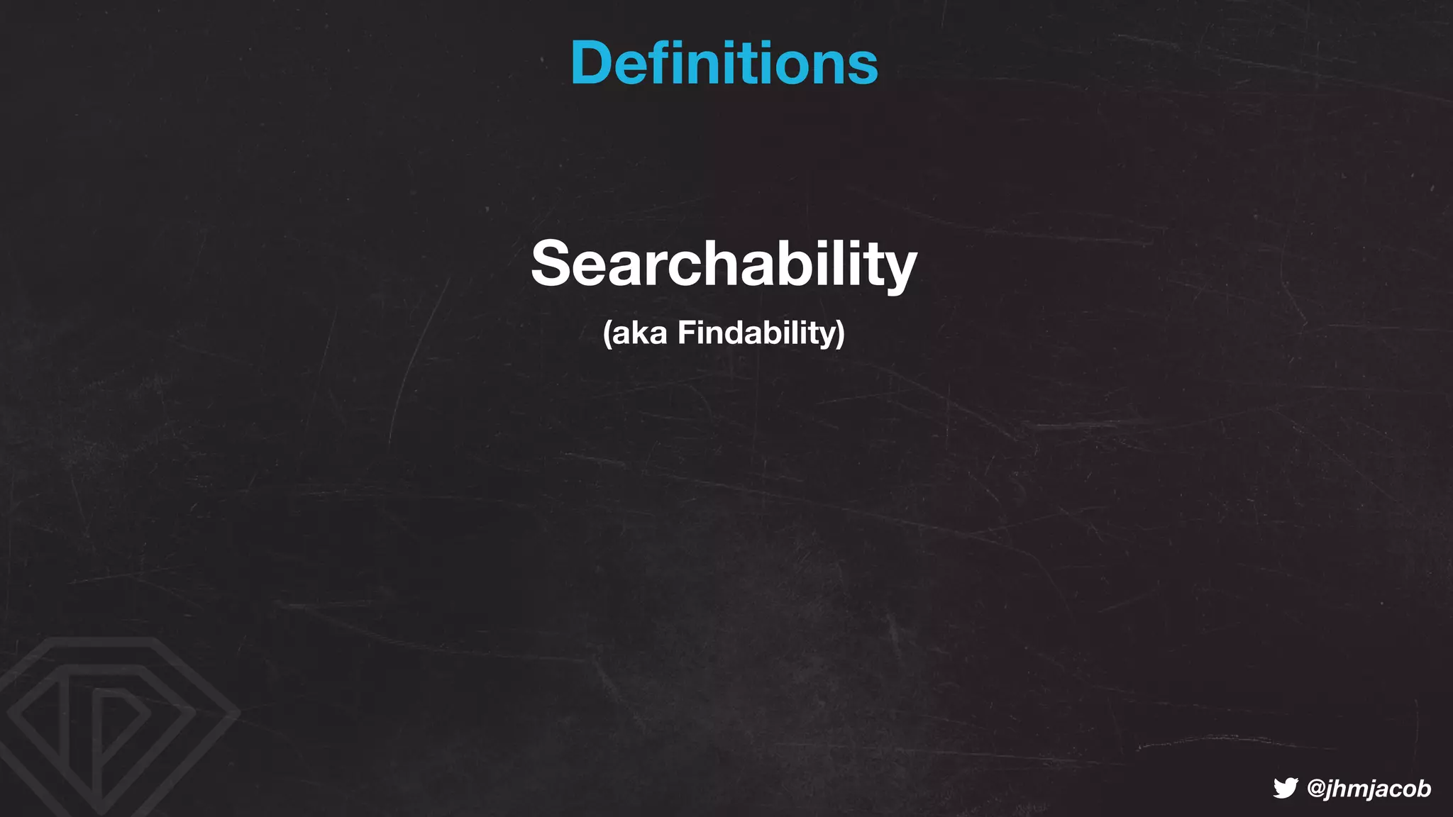 ! @jhmjacob
Searchability
Deﬁnitions
(aka Findability)
 