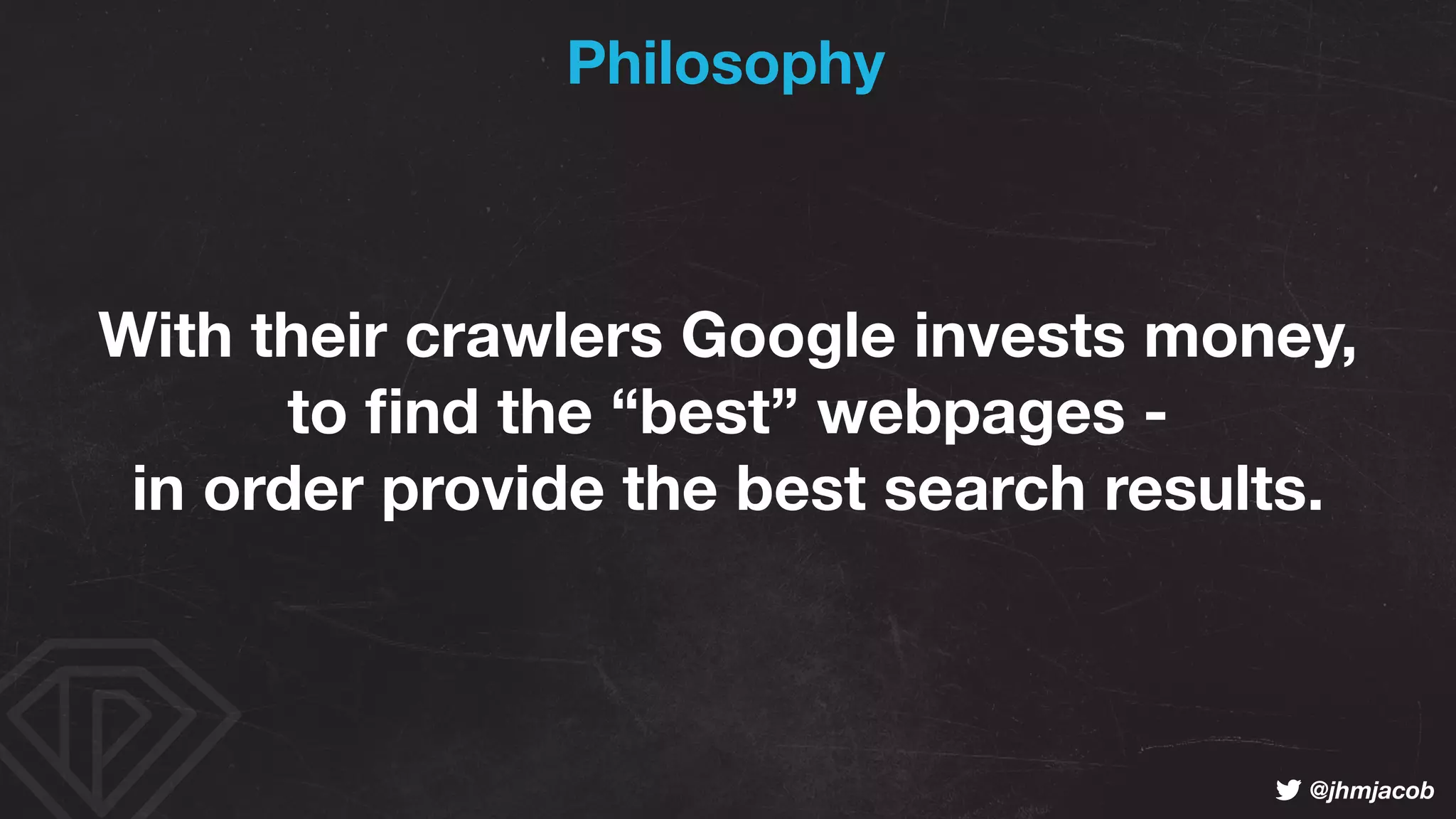 ! @jhmjacob
With their crawlers Google invests money,
to ﬁnd the “best” webpages - 
in order provide the best search results.
Philosophy
 