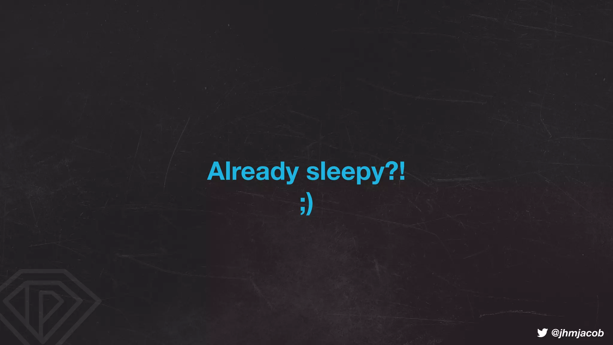 ! @jhmjacob
Already sleepy?! 
;)
 