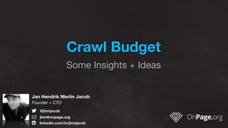 Crawl Budget
Some Insights + Ideas
Jan Hendrik Merlin Jacob
Founder + CTO
! @jhmjacob 
" jhm@onpage.org 
# linkedin.com/in/jhmjacob 
 