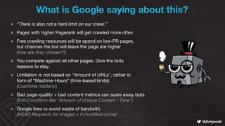 ! @jhmjacob
» “There is also not a hard limit on our crawl.”
» Pages with higher Pagerank will get crawled more often

» F...