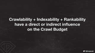 ! @jhmjacob
Crawlability + Indexability + Rankability
have a direct or indirect inﬂuence
on the Crawl Budget
 