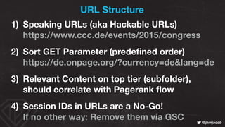 ! @jhmjacob
URL Structure
1) Speaking URLs (aka Hackable URLs) 
https://www.ccc.de/events/2015/congress
2) Sort GET Parame...