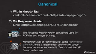 ! @jhmjacob
Canonical
1) Within <head> Tag 
<link rel="canonical" href="https://de.onpage.org/"/>
2) Via Response Header 
...