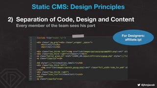 ! @jhmjacob
2) Separation of Code, Design and Content 
Every member of the team sees his part
Static CMS: Design Principle...