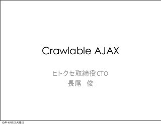 Crawlable AJAX

              ヒトクセ取締役CTO
                 長尾　俊




13年4月9日火曜日
 