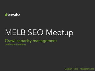 MELB SEO Meetup
Crawl capacity management
on Envato Elements
Gastón Riera - @gastonriera
 